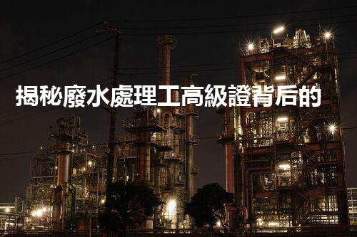 揭秘廢水處理工高級證背后的行業(yè)秘密，你想明白嗎？